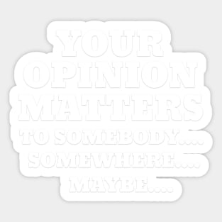 YOUR OPINION MATTERS TO SOMEBODY..SOMEWHERE..MAYBE Sticker